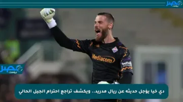 دي خيا يؤجل حديثه عن ريال مدريد.. ويكشف تراجع احترام الجيل الحالي